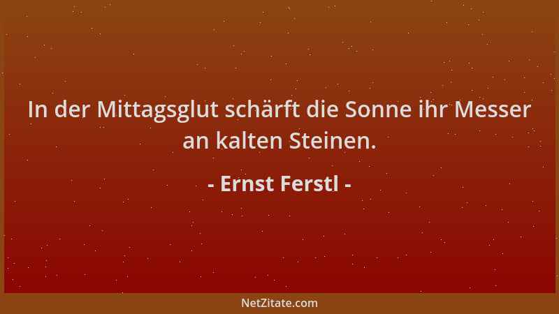 Ernst Ferstl - In der Mittagsglut schärft die Sonne ihr Messer an kalten Steinen....