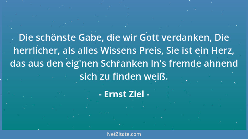 Ernst Ziel - Die schönste Gabe, die wir Gott verdanken, Die herrlicher, als alles Wissens Preis, Sie ist ein Herz, das aus...