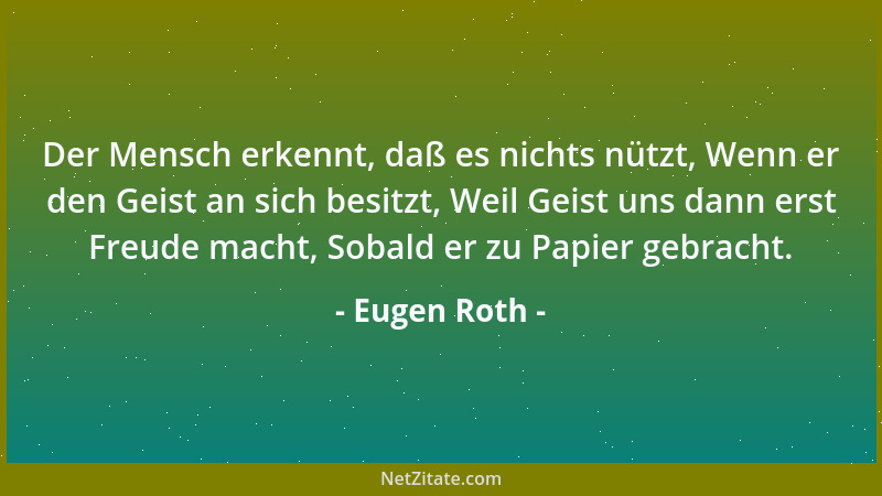 Eugen Roth - Der Mensch erkennt, daß es nichts nützt, Wenn er den Geist an sich besitzt, Weil Geist uns dann erst Freude ma...