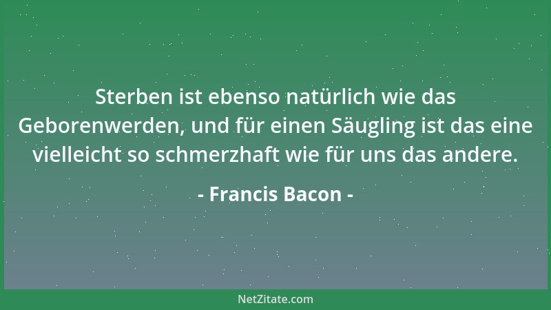 Francis Bacon - Bleibt man in geschäftlichen Dingen bei der Sache und übernimmt sich nicht, fördert die den Erfolg....