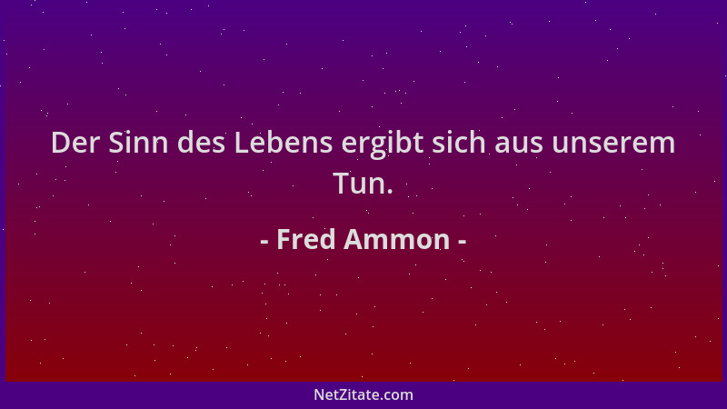 Fred Ammon - Der Sinn des Lebens ergibt sich aus unserem Tun....