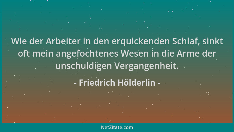 Friedrich Hölderlin - Wie der Arbeiter in den erquickenden Schlaf, sinkt oft mein angefochtenes Wesen in die Arme der unsch...