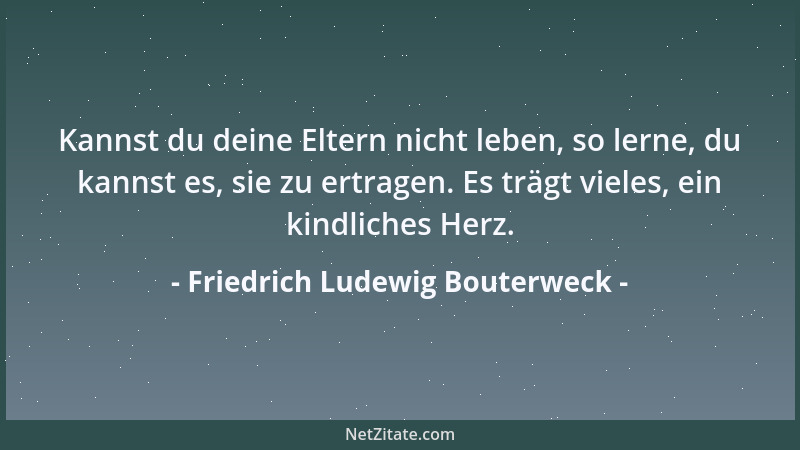Friedrich Ludewig Bouterweck - Nur wo der Mensch aufhört sich seines geistigen Daseins zu freuen, verschwindet das Schöne....