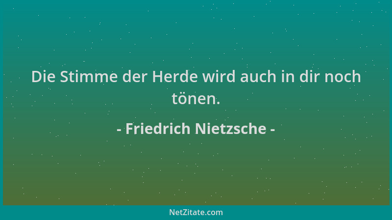 Friedrich Nietzsche - Die Stimme der Herde wird auch in dir noch tönen....