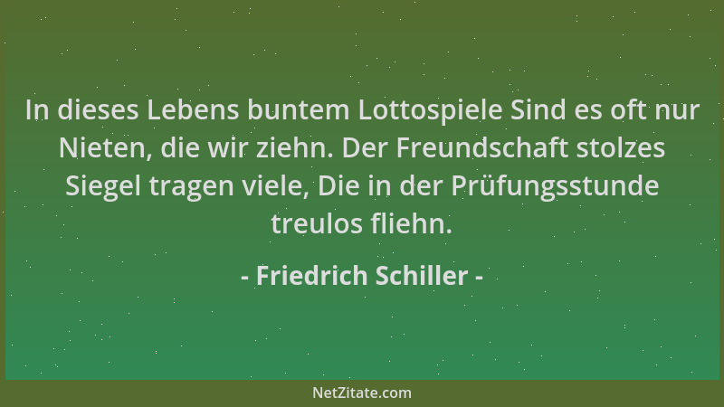 Friedrich Schiller - In dieses Lebens buntem Lottospiele Sind es oft nur Nieten, die wir ziehn. Der Freundschaft stolzes Si...