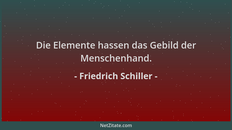 Friedrich Schiller - Die Elemente hassen das Gebild der Menschenhand....