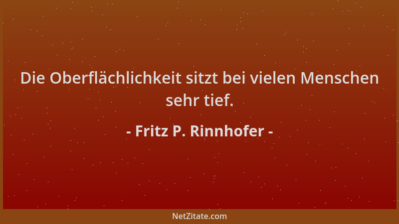Fritz P. Rinnhofer - Die Oberflächlichkeit sitzt bei vielen Menschen sehr tief....