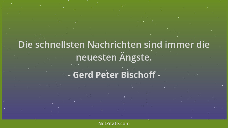 Gerd Peter Bischoff - Die schnellsten Nachrichten sind immer die neuesten Ängste....