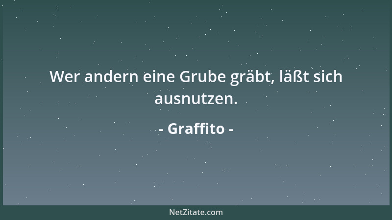 Graffito - Wer andern eine Grube gräbt, läßt sich ausnutzen....