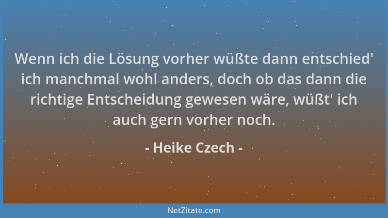 Heike Czech - Wenn ich die Lösung vorher wüßte dann entschied ' ich manchmal wohl anders, doch ob das dann die richtige Ents...