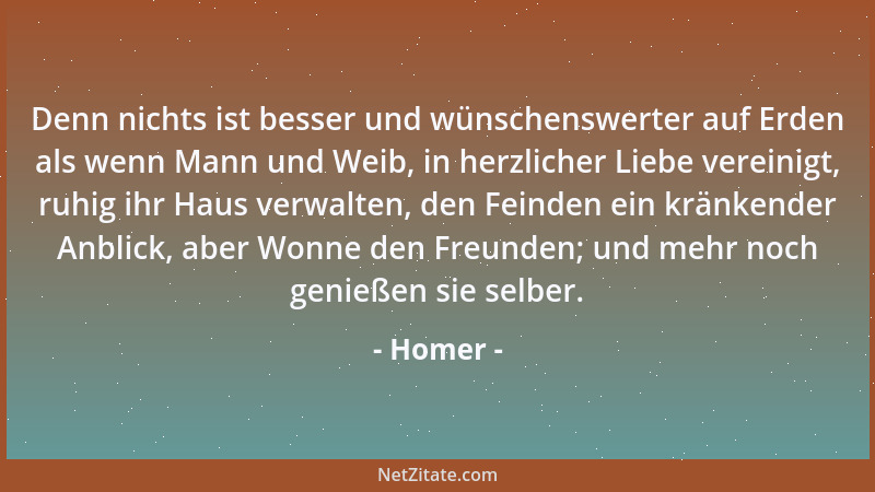 Homer - Denn nichts ist besser und wünschenswerter auf Erden als wenn Mann und Weib, in herzlicher Liebe vereinigt, ruhig i...