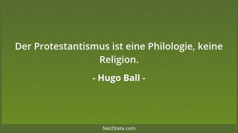 Hugo Ball - Der Protestantismus ist eine Philologie, keine Religion....