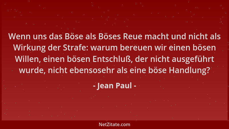 Jean Paul - Wenn uns das Böse als Böses Reue macht und nicht als Wirkung der Strafe: warum bereuen wir einen bösen Willen,...