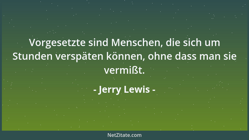 Jerry Lewis - Vorgesetzte sind Menschen, die sich um Stunden verspäten können, ohne dass man sie vermißt....