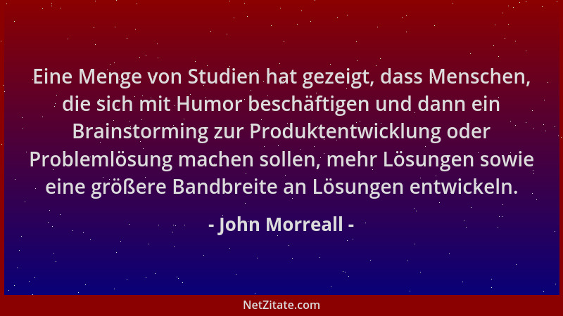 John Morreall - Eine Menge von Studien hat gezeigt, dass Menschen, die sich mit Humor beschäftigen und dann ein Brainstormi...