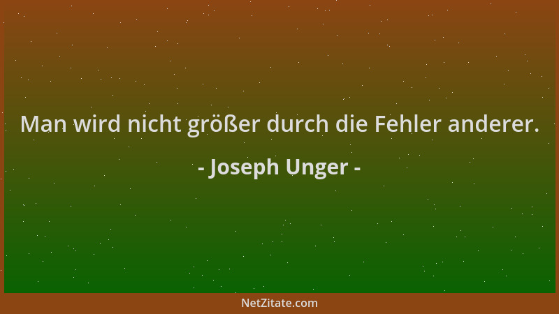 Joseph Unger - Man wird nicht größer durch die Fehler anderer....