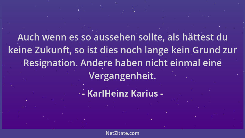 KarlHeinz Karius - Auch wenn es so aussehen sollte, als hättest du keine Zukunft, so ist dies noch lange kein Grund zur Res...