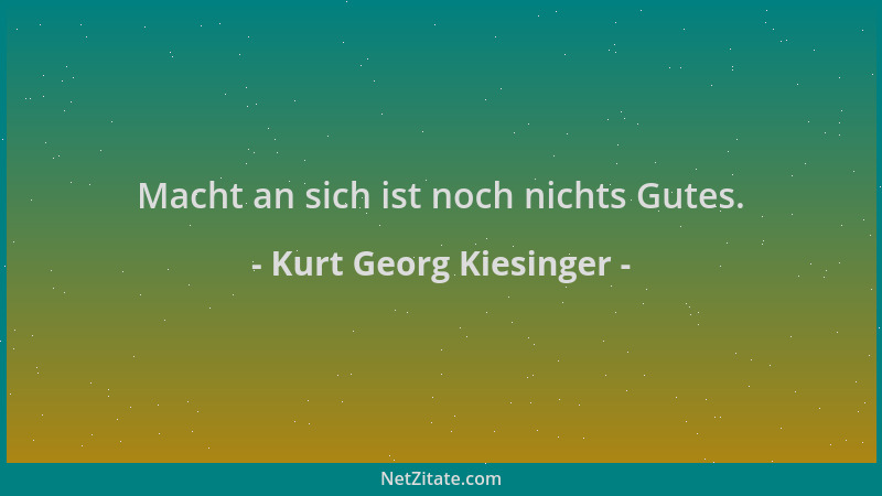 Kurt Georg Kiesinger - Macht an sich ist noch nichts Gutes....