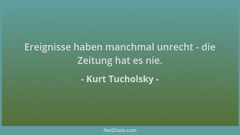 Kurt Tucholsky - Ereignisse haben manchmal unrecht - die Zeitung hat es nie....
