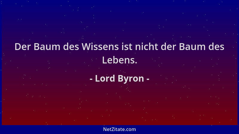 Lord Byron - Der Baum des Wissens ist nicht der Baum des Lebens....