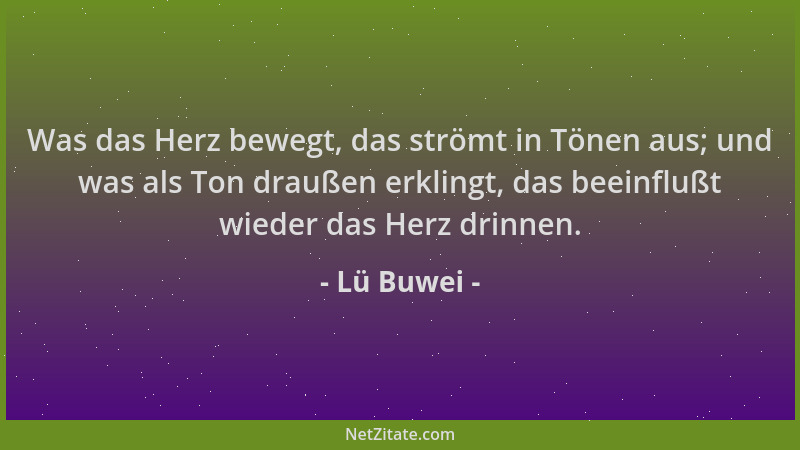 Lü Buwei - Was das Herz bewegt, das strömt in Tönen aus; und was als Ton draußen erklingt, das beeinflußt wieder das Herz d...