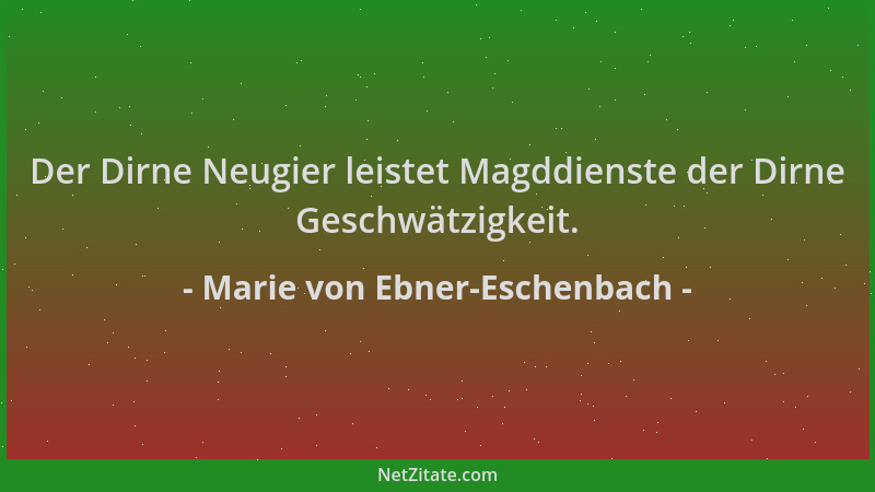Marie von Ebner-Eschenbach - Der Dirne Neugier leistet Magddienste der Dirne Geschwätzigkeit....