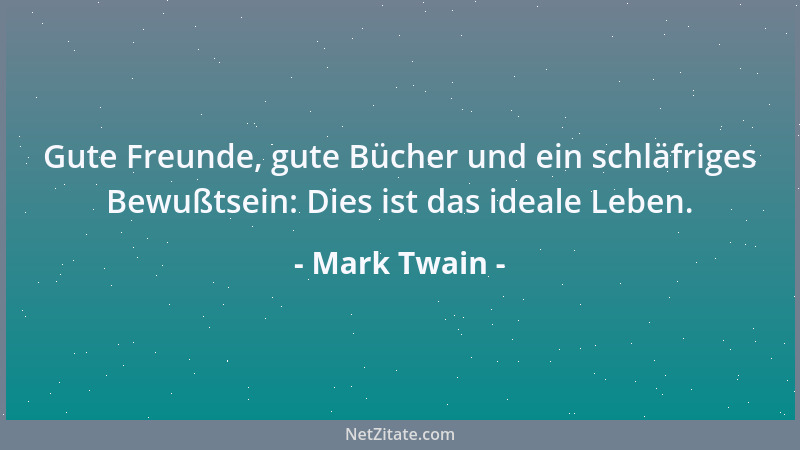 Mark Twain - Gute Freunde, gute Bücher und ein schläfriges Bewußtsein: Dies ist das ideale Leben....