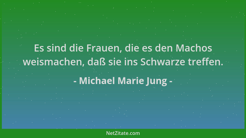 Michael Marie Jung - Es sind die Frauen, die es den Machos weismachen, daß sie ins Schwarze treffen....