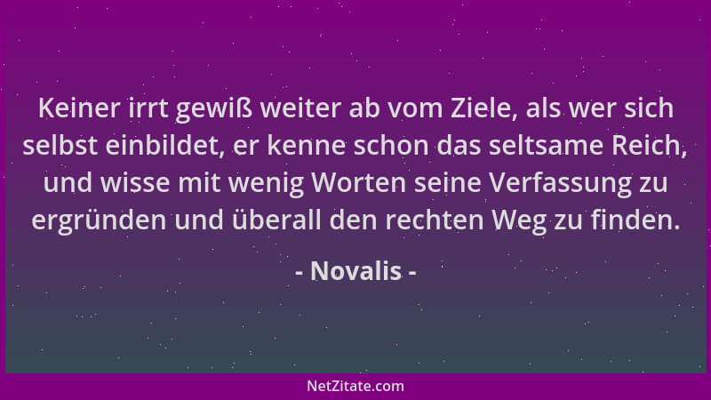 Novalis - Keiner irrt gewiß weiter ab vom Ziele, als wer sich selbst einbildet, er kenne schon das seltsame Reich, und wiss...