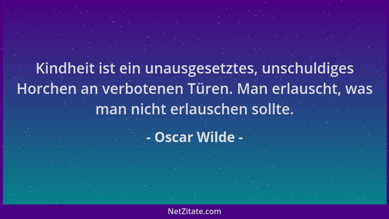 Oscar Wilde - Kindheit ist ein unausgesetztes, unschuldiges Horchen an verbotenen Türen. Man erlauscht, was man nicht erlau...