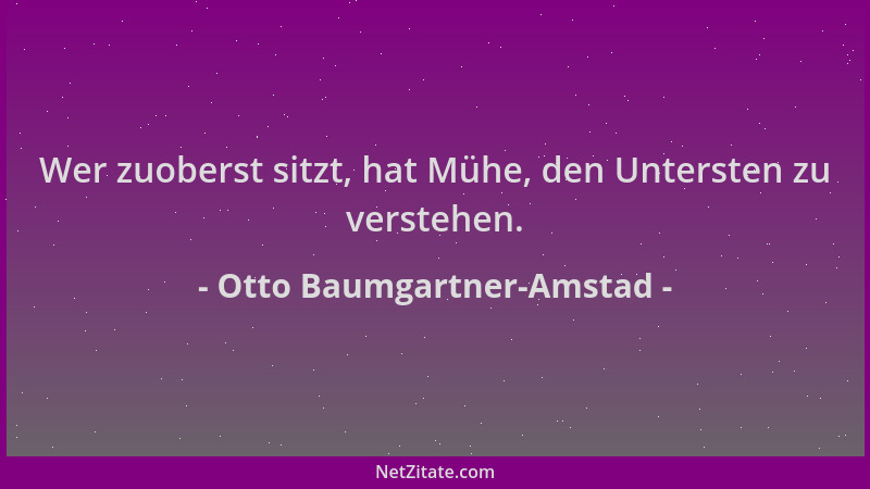 Otto Baumgartner-Amstad - Wer zuoberst sitzt, hat Mühe, den Untersten zu verstehen....