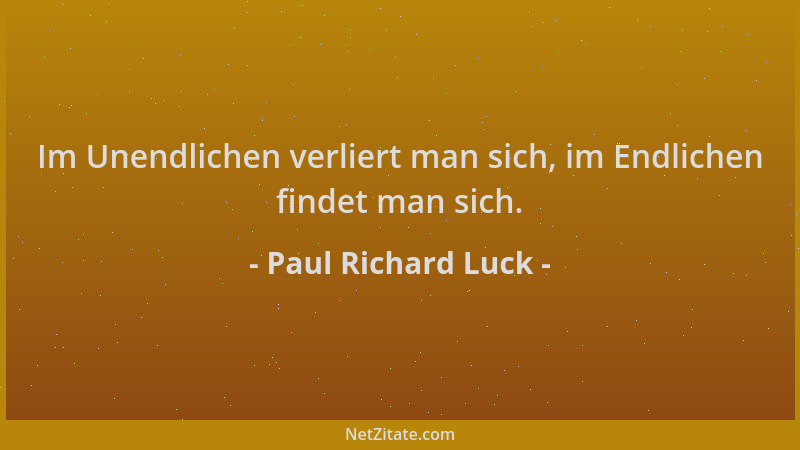 Paul Richard Luck - Im Unendlichen verliert man sich, im Endlichen findet man sich....