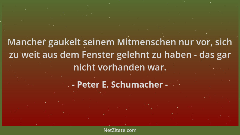 Peter E. Schumacher - Mancher gaukelt seinem Mitmenschen nur vor, sich zu weit aus dem Fenster gelehnt zu haben - das gar n...