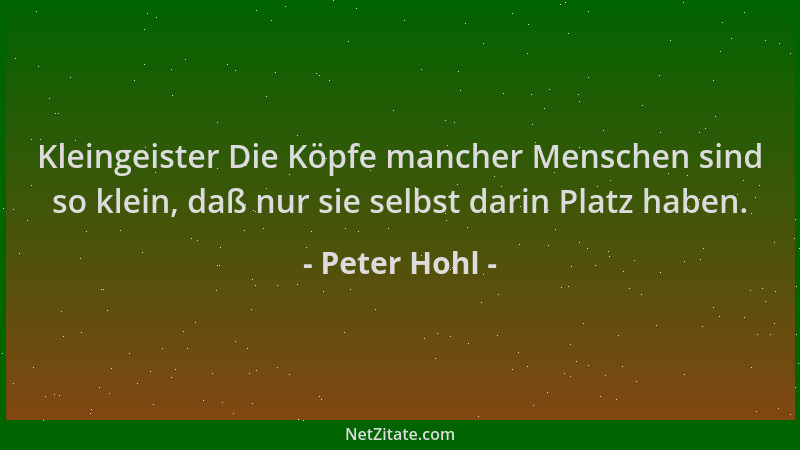 Peter Hohl - Kleingeister Die Köpfe mancher Menschen sind so klein, daß nur sie selbst darin Platz haben....
