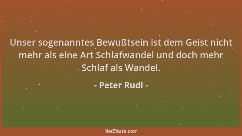 Peter Rudl - Unser sogenanntes Bewußtsein ist dem Geist nicht mehr als eine Art Schlafwandel und doch mehr Schlaf als Wande...