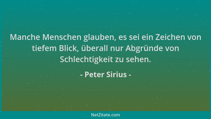 Peter Sirius - Manche Menschen glauben, es sei ein Zeichen von tiefem Blick, überall nur Abgründe von Schlechtigkeit zu seh...