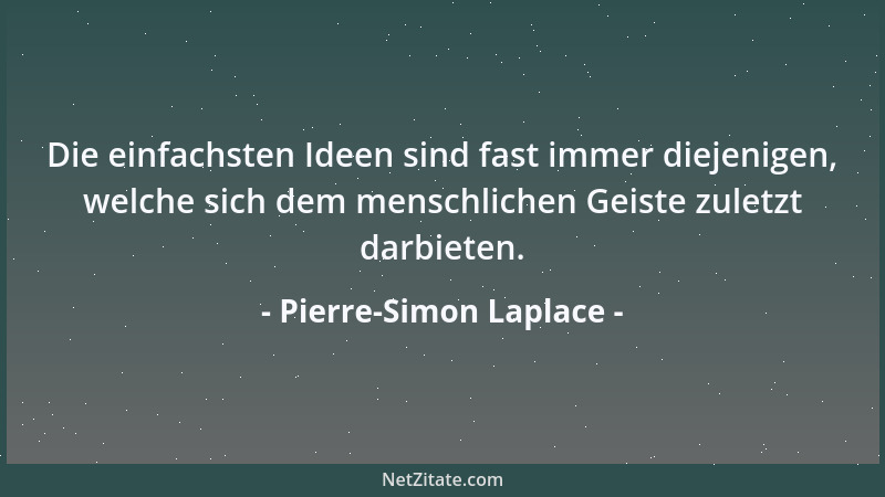Pierre-Simon Laplace - Die einfachsten Ideen sind fast immer diejenigen, welche sich dem menschlichen Geiste zuletzt darbie...