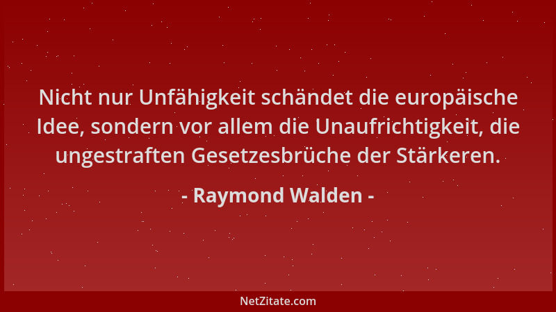 Raymond Walden - Nicht nur Unfähigkeit schändet die europäische Idee, sondern vor allem die Unaufrichtigkeit, die ungestraf...