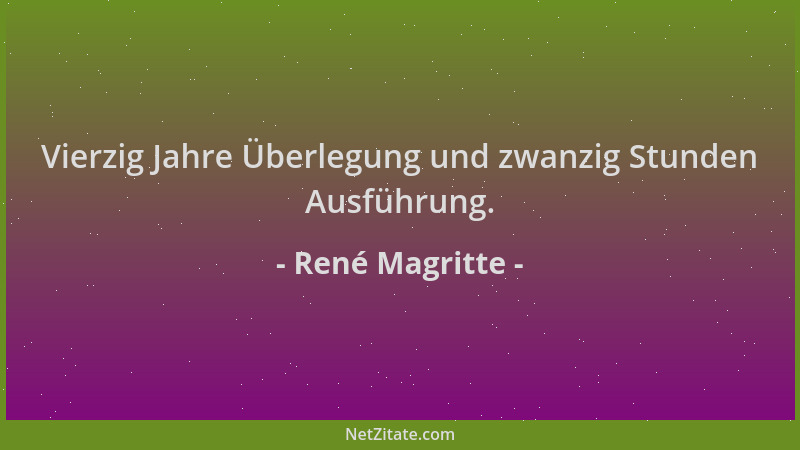 René Magritte - Vierzig Jahre Überlegung und zwanzig Stunden Ausführung....