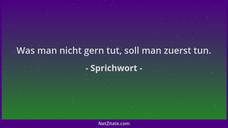 Sprichwort - Was man nicht gern tut, soll man zuerst tun....