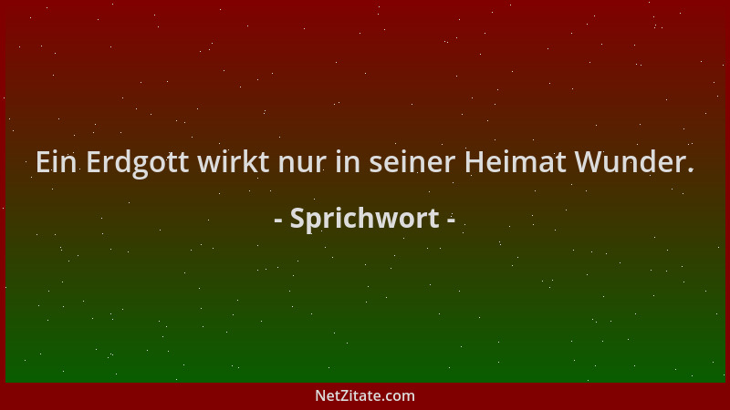 Sprichwort - Ein Erdgott wirkt nur in seiner Heimat Wunder....