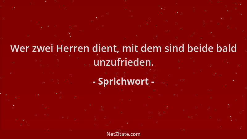 Sprichwort - Wer zwei Herren dient, mit dem sind beide bald unzufrieden....