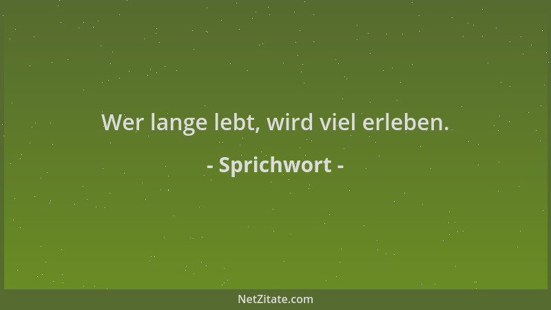 Sprichwort - Wer lange lebt, wird viel erleben....