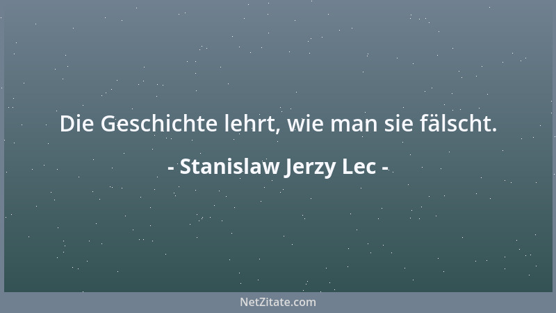 Stanislaw Jerzy Lec - Die Geschichte lehrt, wie man sie fälscht....