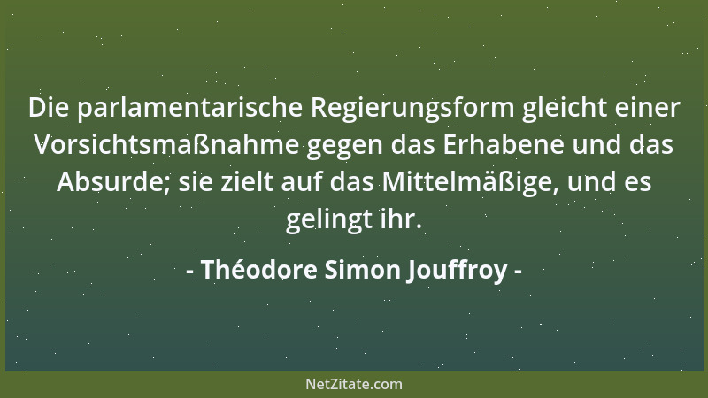 Théodore Simon Jouffroy - Die parlamentarische Regierungsform gleicht einer Vorsichtsmaßnahme gegen das Erhabene und das Ab...
