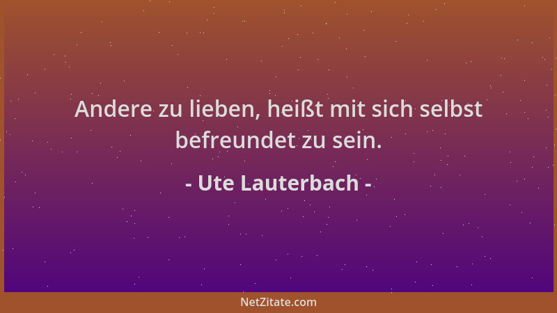 Ute Lauterbach - Andere zu lieben, heißt mit sich selbst befreundet zu sein....