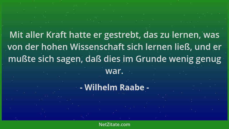 Wilhelm Raabe - Mit aller Kraft hatte er gestrebt, das zu lernen, was von der hohen Wissenschaft sich lernen ließ, und er m...