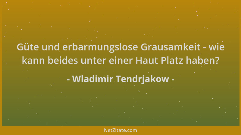 Wladimir Tendrjakow - Güte und erbarmungslose Grausamkeit - wie kann beides unter einer Haut Platz haben?...