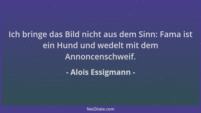 Alois Essigmann - Ich bringe das Bild nicht aus dem Sinn: Fama ist ein Hund und wedelt mit dem Annoncenschweif....