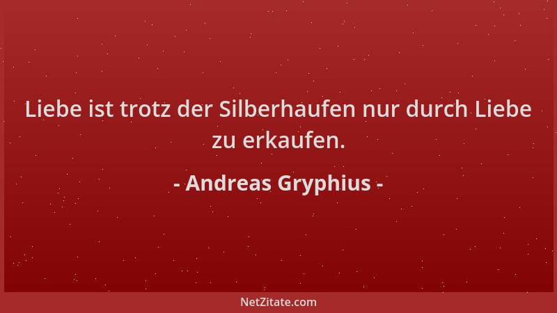 Andreas Gryphius - Liebe ist trotz der Silberhaufen nur durch Liebe zu erkaufen....